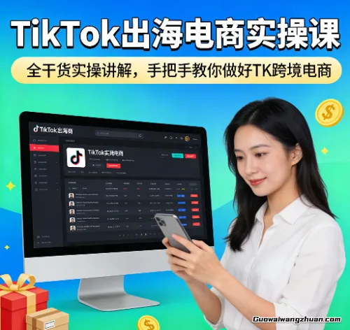 TikTok出海电商实操课，全干货实操讲解，手把手教你做好TK跨境电商