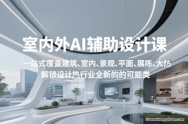 室内外AI设计课，一站式覆盖建筑、室内、景观、平面、展陈五大热门品类，解锁设计行业的全新可能