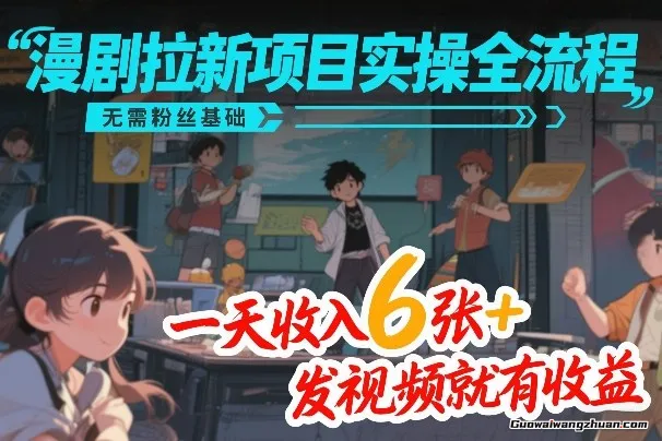 漫剧拉新项目实操全流程，无需粉丝基础，一天收入6张+，发视频就有收益