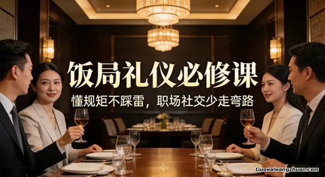 公众号收费文章：饭局礼仪必修课：懂规矩不踩雷，职场社交少走弯路