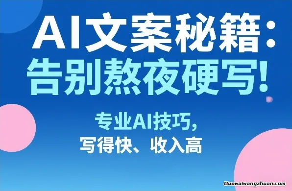 AI文案秘籍：告别熬夜硬写！专业AI技巧，写得快、收入高
