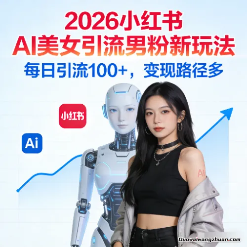 2026小红书AI美女引流男粉新玩法，每日引流100＋，变现路径多