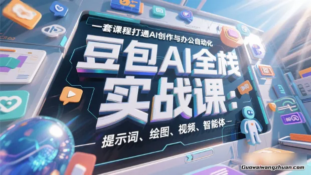 豆包AI全栈实战课：提示词、绘图、视频、智能体，一套课程打通AI创作与办公自动化