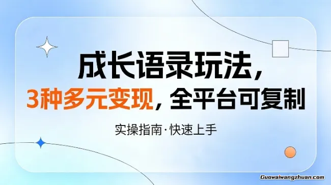 成长语录玩法，3种多元变现，全平台可复制，流量稳、变现更快！
