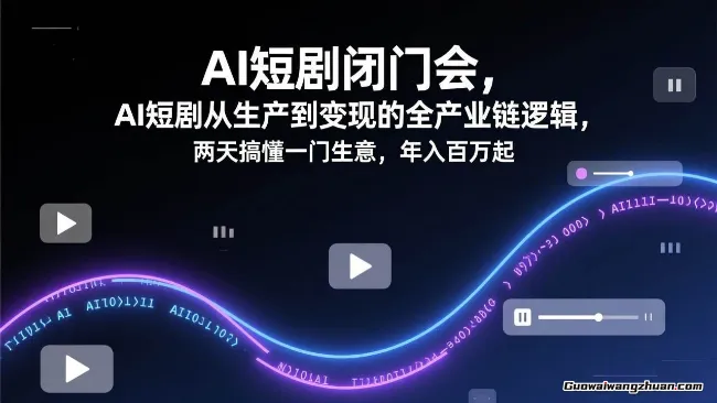 AI短剧闭门会，AI短剧从生产到变现的全产业链逻辑，两天搞懂一门生意，年入百万起
