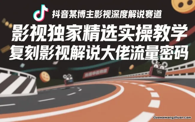 抖音某博主影视深度解说赛道，影视精选实操教学，复刻影视解说大佬流量密码
