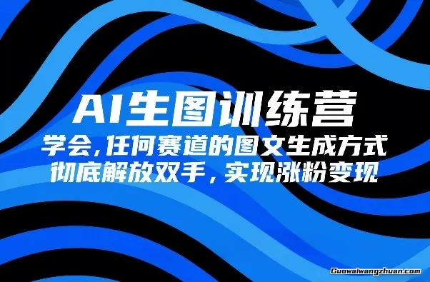 AI生图训练营，学会任何赛道的图文生成方式，完全解放双手，实现涨粉变现
