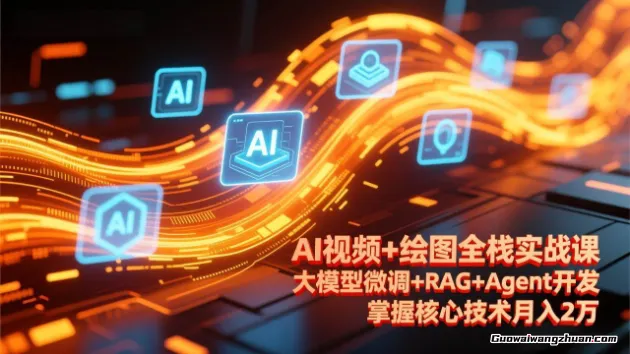 AI视频+绘图全栈实战课，大模型微调+RAG+Agent开发，掌握核心技术