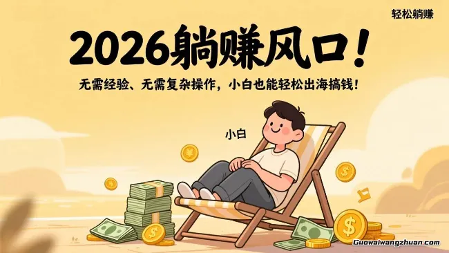 2026美元风口！无需经验、无需复杂操作，小白也能轻松出海搞钱！