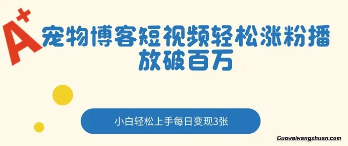 宠物博客短视频轻松涨粉，播放破百万，小白轻松上手，每日变现3张