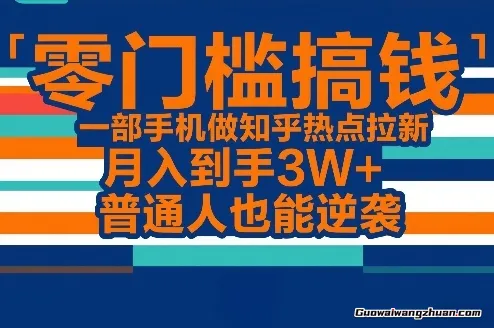 零门槛搞钱，一部手机做知乎热点拉新，月到手3W+，普通人也能逆袭