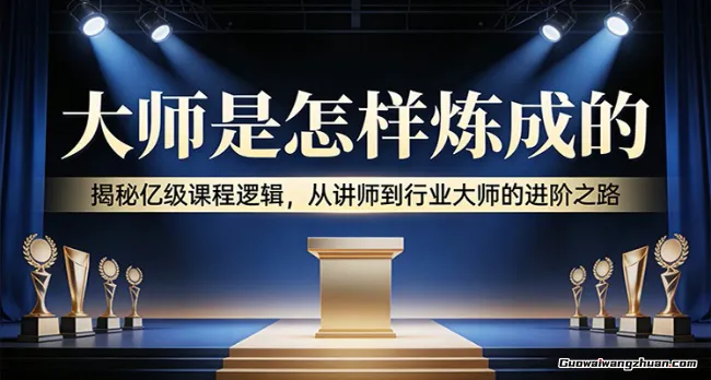 大师是怎样炼成的：揭秘亿级课程逻辑，从讲师到行业大师的进阶之路
