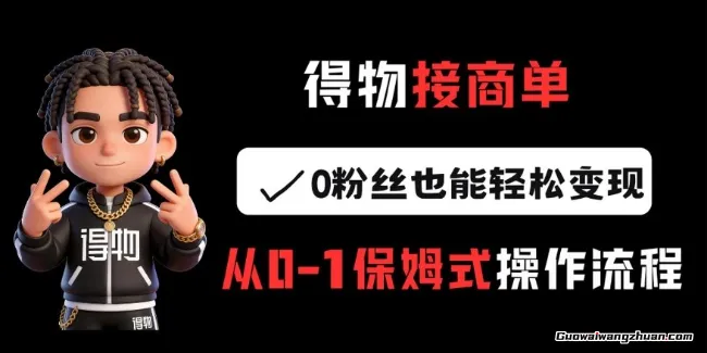 得物接商单，0粉丝也能轻松变现，从0-1保姆式操作流程