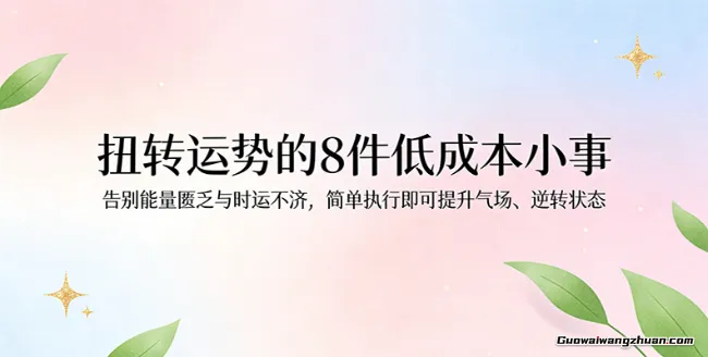 付费文章：扭转运势的8件低成本小事，告别能量匮乏与时运不济逆转状态