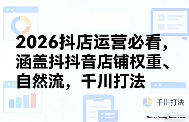 2026抖店运营必看，涵盖抖音店铺权重、自然流，千川打法