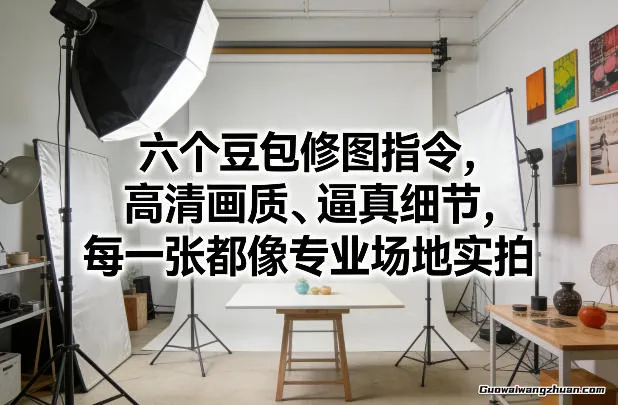 六个豆包修图指令，高清画质、逼真细节，每一张都像专业场地实拍
