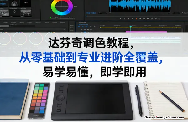 达芬奇调色教程，从零基础到专业进阶全覆盖，易学易懂，即学即用