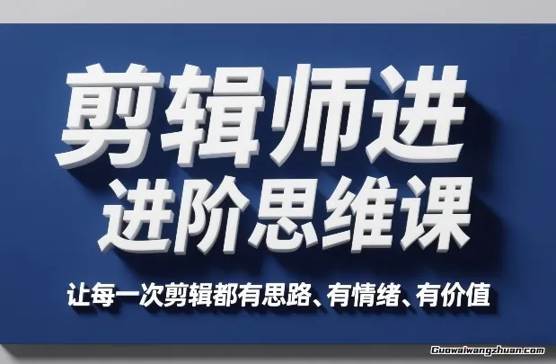 剪辑师进阶思维课，让每一次剪辑都有思路、有情绪、有价值