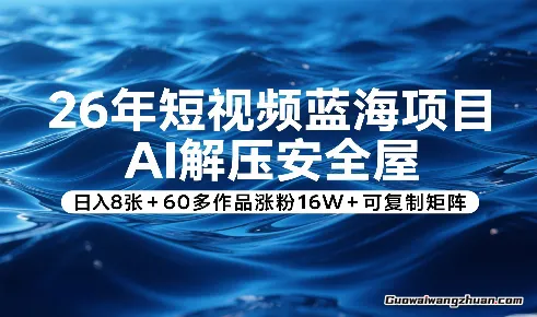 26年短视频蓝海项目，AI解压安全屋，日收8张+60多作品涨粉16W+可复制矩阵