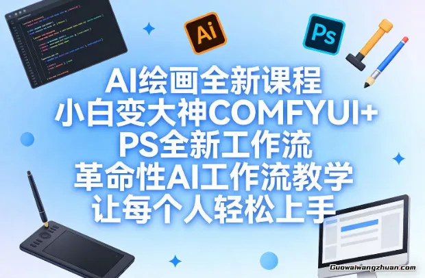 AI绘画全新课程，小白变大神COMFYUI+PS全新工作流教学，让每个人轻松上手