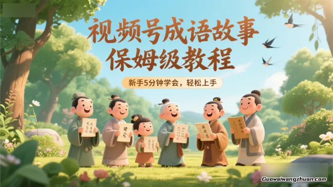视频号成语故事保姆级教程，新手5分钟学会，轻松上手