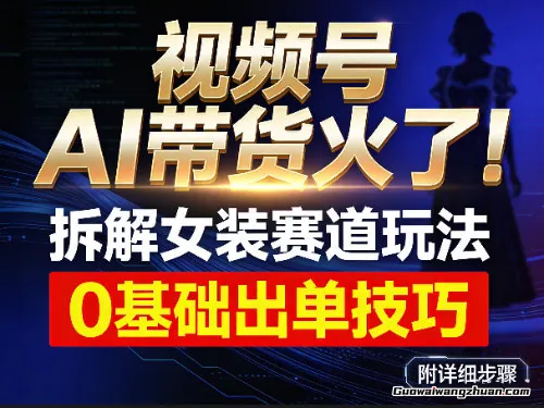 视频号AI带货火了！拆解女装赛道玩法，0基础也能稳定出单，附详细步骤