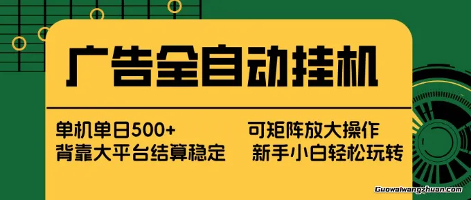 广告全自动挂载，单机单日500+，矩阵放大，背靠大平台，绿色稳定，新手小白轻松玩转