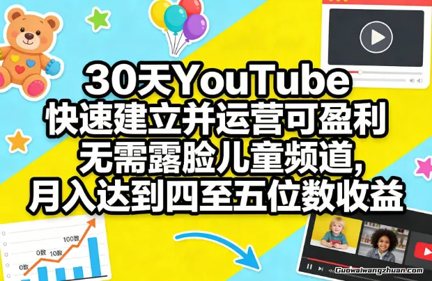 30天YouTube快速建立并运营可盈利无需露脸儿童频道，月达到四至五位数收益