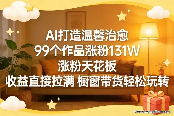 AI打造温馨治愈，99个作品涨粉131W，涨粉天花板，收益直接拉满，橱窗带货轻松玩转