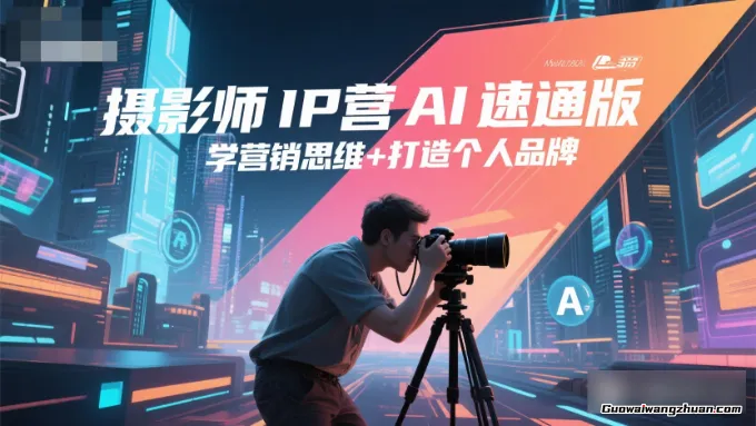 摄影师IP营Al速通版，学营销思维+打造个人品牌