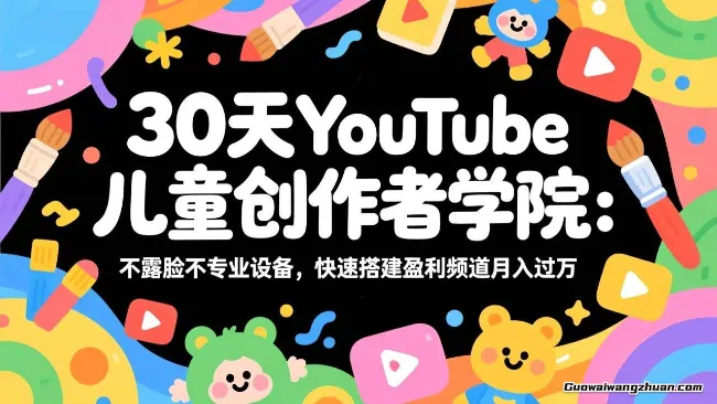 30天YouTube儿童创作者学院：不露脸不专业设备，快速搭建盈利频道月收益过万