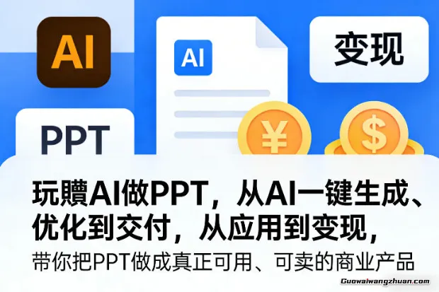 玩赚AI做PPT，从AI一键生成、优化到交付，从应用到变现，带你把PPT做成真正可用、可卖的商业产品