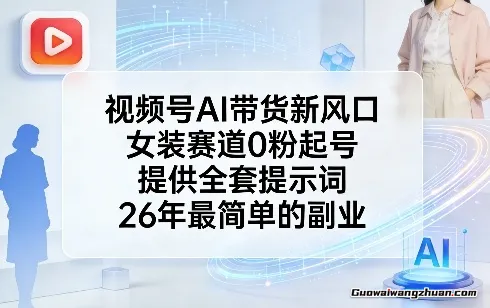 视频号AI带货新风口，女装赛道0粉起号，提供全套提示词，26年最简单的副业