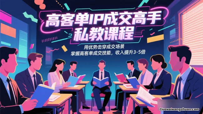 高客单IP成交高手私教课程，用优势击穿成交场景，掌握高客单成交技能，收入提升3-5倍