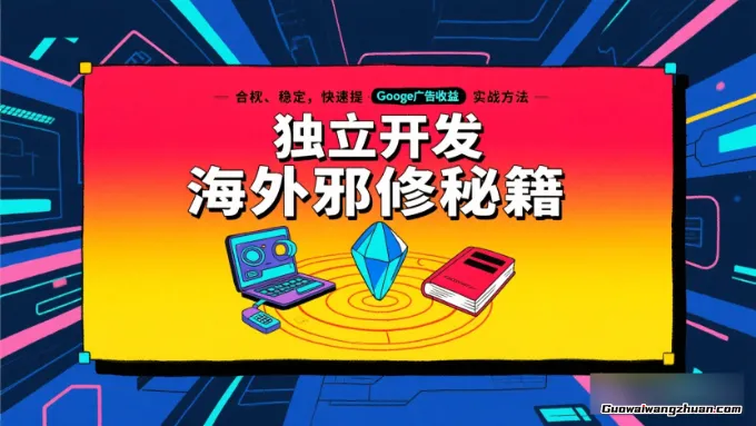 独立开发海外邪修秘籍，合规、稳定、快速提升谷歌广告收益的实战方法