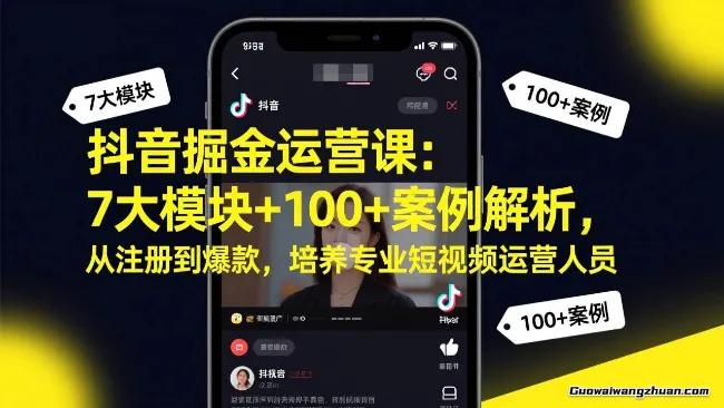 抖音掘金运营课:7大模块+100+案例解析,从注册到爆款,培养专业短视频运营人员