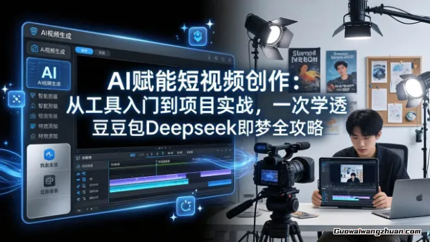 AI赋能短视频创作：从工具入门到项目实战，一次学透豆包Deepseek即梦全攻略