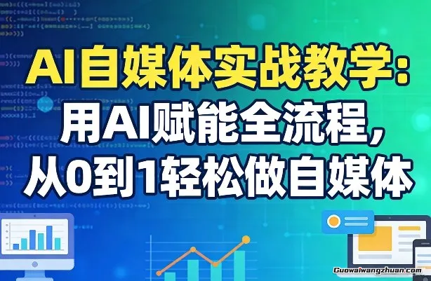 AI自媒体实战教学：用AI赋能全流程，从0到1轻松做自媒体