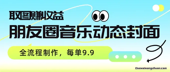 朋友圈音乐动态封面，取图赚收益，全流程制作每单9.9