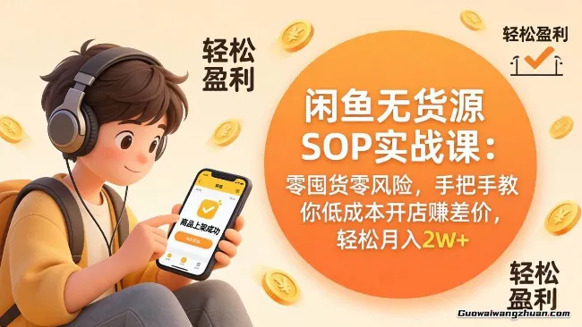 闲鱼无货源SOP实战课：零囤货，手把手教你低成本开店赚差价，每月创收2w+