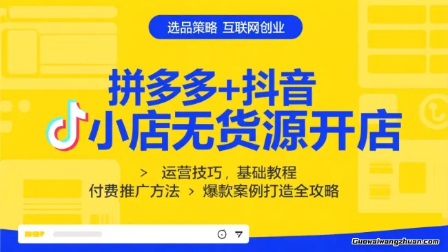 拼多多+抖音小店无货源开店，包括：选品、运营、基础、付费推广、爆款案例打造全攻略
