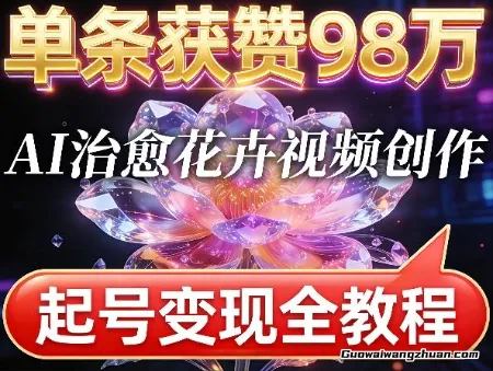 单条获赞98W，AI治愈花卉视频创作，起号变现全教程