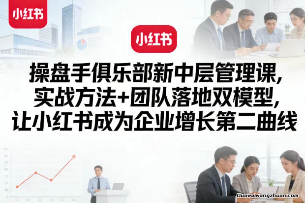 操盘手俱乐部新中层管理课，实战方法+团队落地双模型，让小红书成为企业增长第二曲线