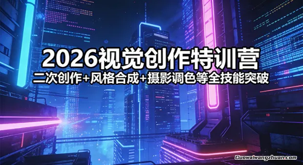2026视觉创作特训营：二次创作+风格合成+摄影调色等全技能突破