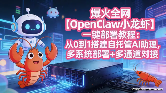 爆火全网OpenClaw小龙虾一键部署教程：从0到1搭建自托管AI助理，多系统部署+多通道对接