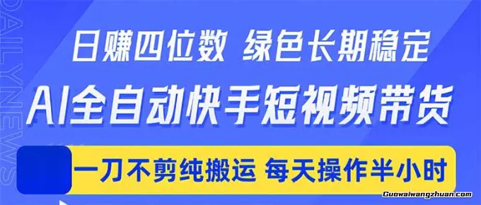 一天四位数！Ai全自动快手短视频带货，绿色长期稳定，一刀不剪纯搬运，每天操作半小时