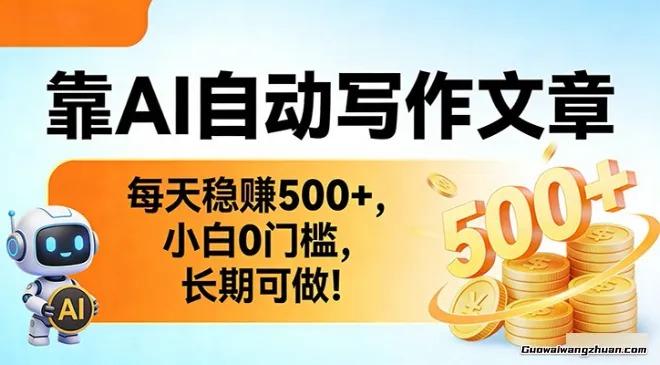 靠AI自动写作文章，每天稳赚500+，小白0门槛，长期可做！