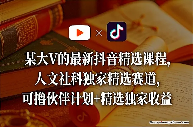某大V的抖音精选课程，人文社科精选赛道，可撸伙伴计划+精选收益