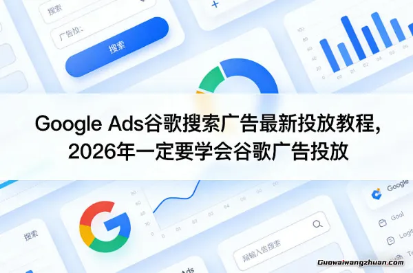 Google Ads谷歌搜索广告投放教程，2026年一定要学会谷歌广告投放