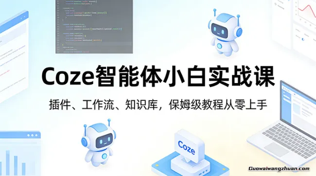 Coze智能体小白实战课：插件、工作流、知识库，保姆级教程从零上手